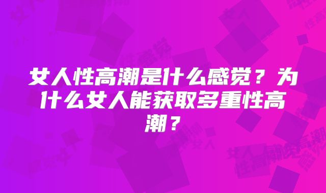女人性高潮是什么感觉？为什么女人能获取多重性高潮？
