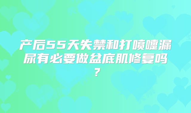 产后55天失禁和打喷嚏漏尿有必要做盆底肌修复吗？