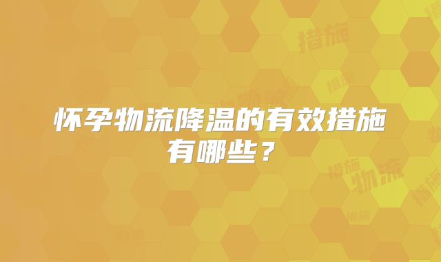 怀孕物流降温的有效措施有哪些？