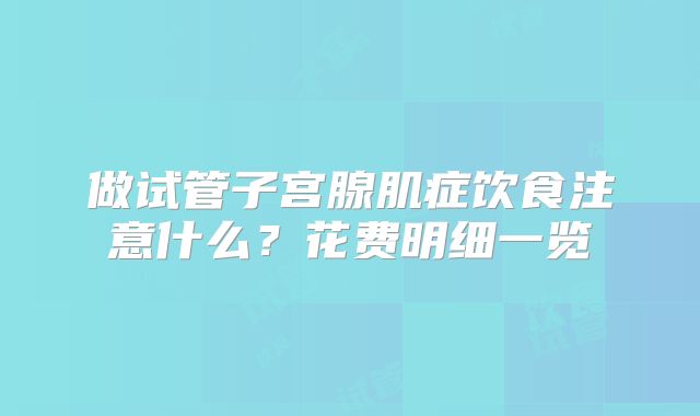 做试管子宫腺肌症饮食注意什么？花费明细一览
