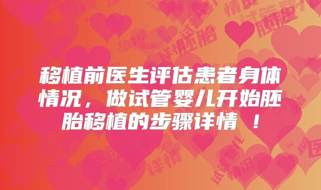 移植前医生评估患者身体情况，做试管婴儿开始胚胎移植的步骤详情 ！