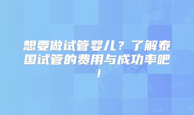 想要做试管婴儿？了解泰国试管的费用与成功率吧！