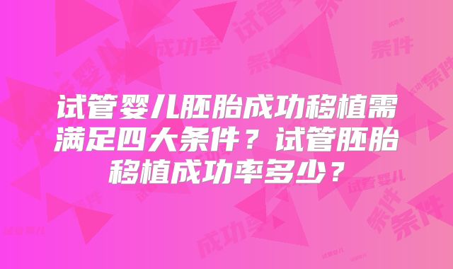 试管婴儿胚胎成功移植需满足四大条件？试管胚胎移植成功率多少？