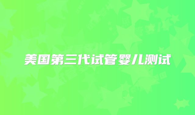 美国第三代试管婴儿测试