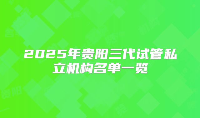 2025年贵阳三代试管私立机构名单一览