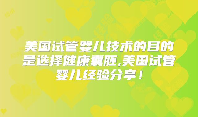 美国试管婴儿技术的目的是选择健康囊胚,美国试管婴儿经验分享！