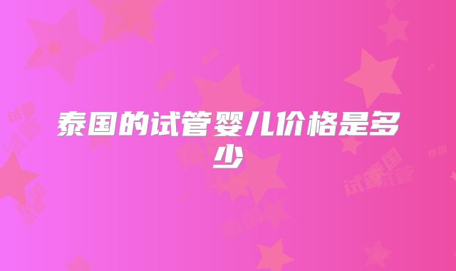 泰国的试管婴儿价格是多少