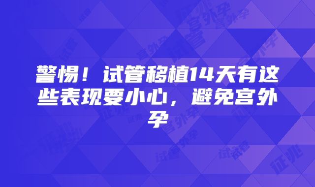警惕！试管移植14天有这些表现要小心，避免宫外孕