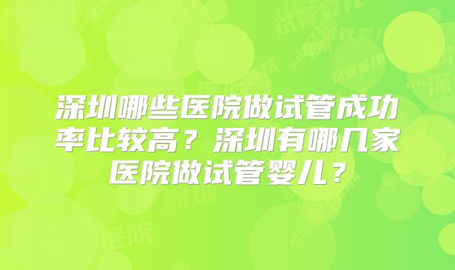深圳哪些医院做试管成功率比较高？深圳有哪几家医院做试管婴儿？