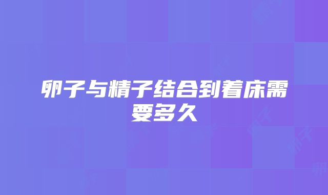 卵子与精子结合到着床需要多久
