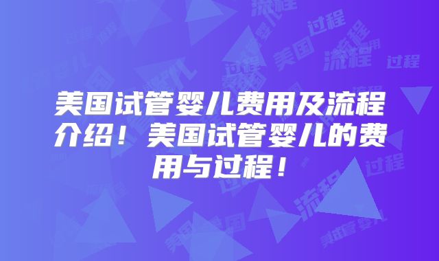 美国试管婴儿费用及流程介绍！美国试管婴儿的费用与过程！