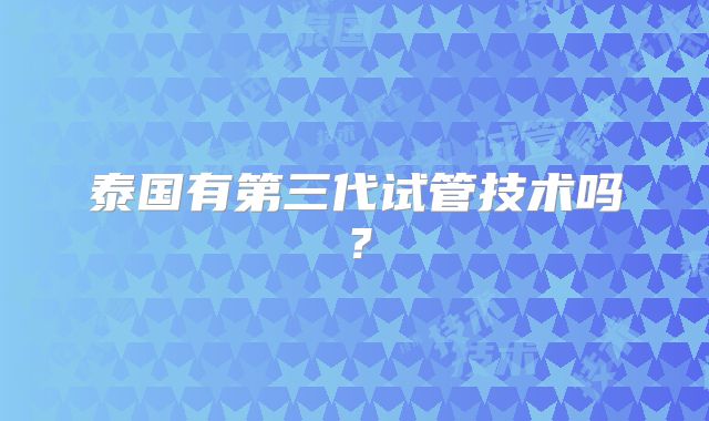 泰国有第三代试管技术吗？