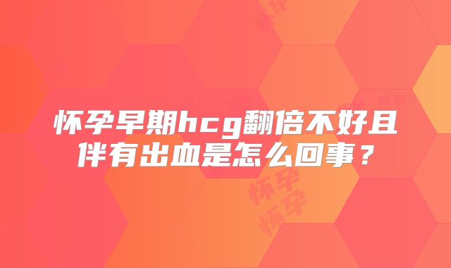 怀孕早期hcg翻倍不好且伴有出血是怎么回事?