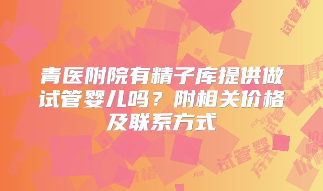青医附院有精子库提供做试管婴儿吗？附相关价格及联系方式