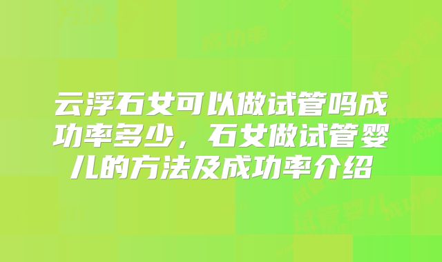 云浮石女可以做试管吗成功率多少，石女做试管婴儿的方法及成功率介绍