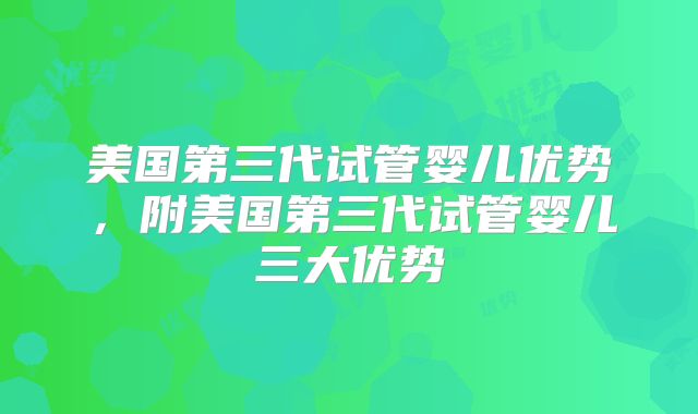 美国第三代试管婴儿优势，附美国第三代试管婴儿三大优势