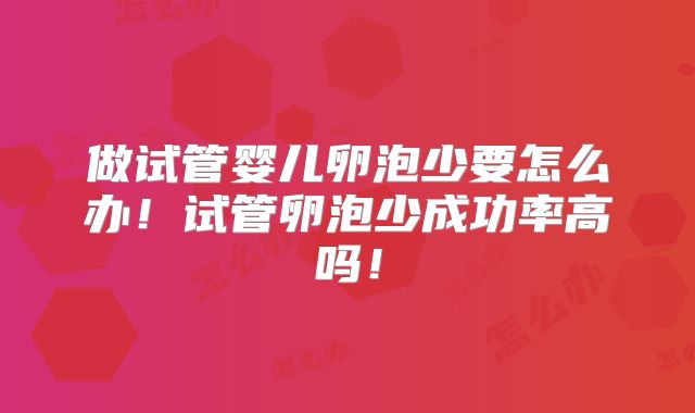 做试管婴儿卵泡少要怎么办！试管卵泡少成功率高吗！