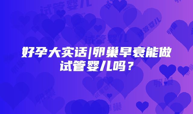 好孕大实话|卵巢早衰能做试管婴儿吗？