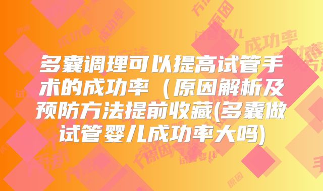 多囊调理可以提高试管手术的成功率（原因解析及预防方法提前收藏(多囊做试管婴儿成功率大吗)