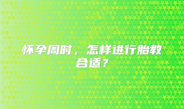 怀孕周时，怎样进行胎教合适？