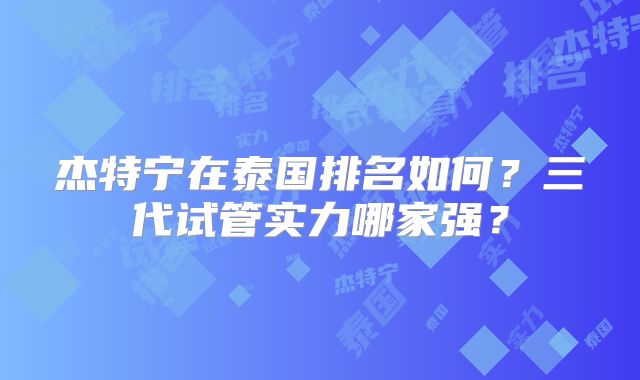 杰特宁在泰国排名如何?三代试管实力哪家强?