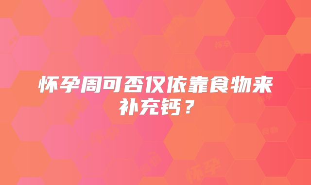 怀孕周可否仅依靠食物来补充钙？