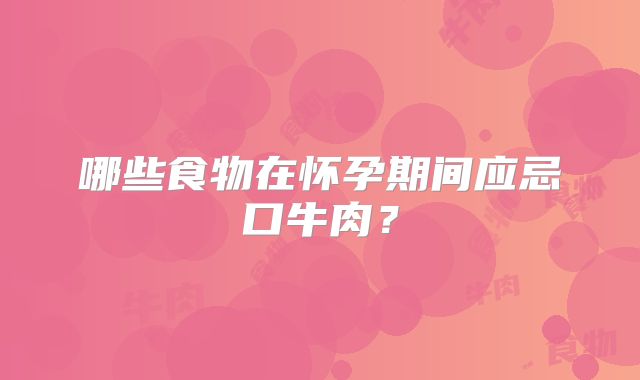 哪些食物在怀孕期间应忌口牛肉？