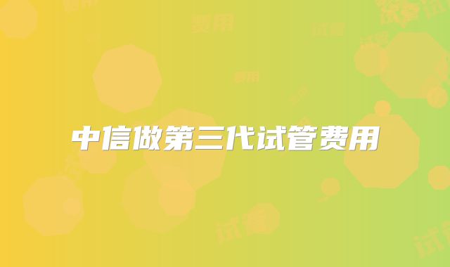 中信做第三代试管费用