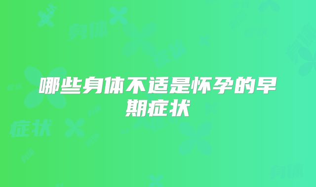 哪些身体不适是怀孕的早期症状