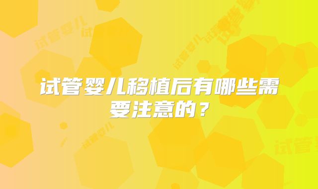 试管婴儿移植后有哪些需要注意的？