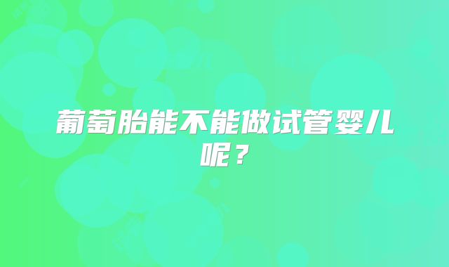葡萄胎能不能做试管婴儿呢?
