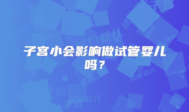子宫小会影响做试管婴儿吗？