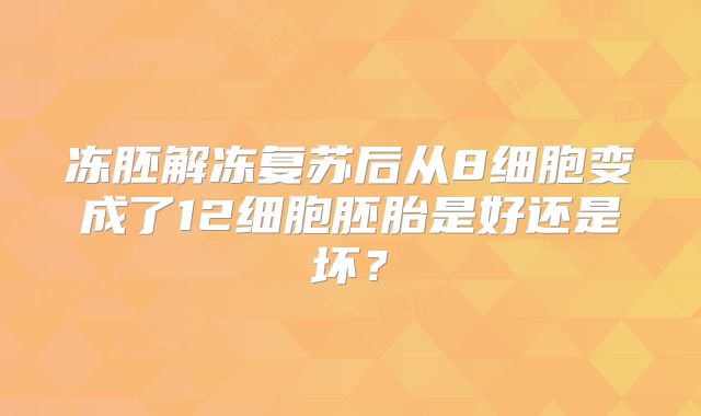 冻胚解冻复苏后从8细胞变成了12细胞胚胎是好还是坏？