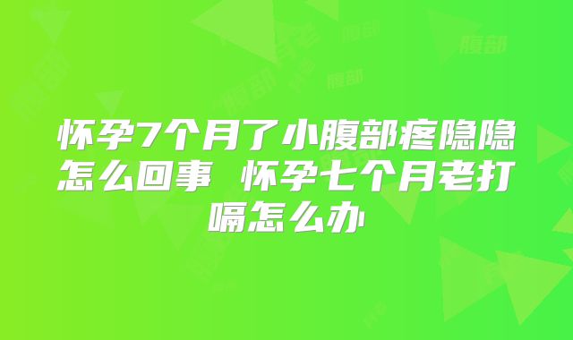 怀孕7个月了小腹部疼隐隐怎么回事 怀孕七个月老打嗝怎么办