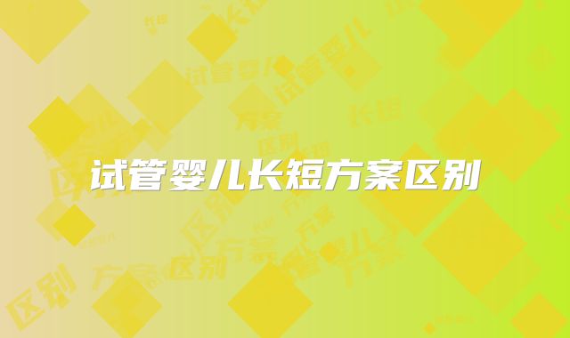 试管婴儿长短方案区别