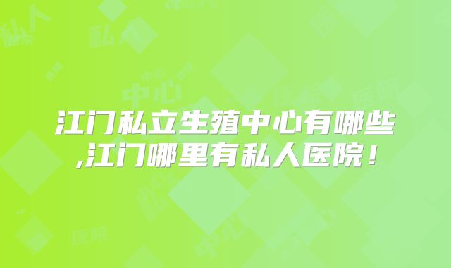 江门私立生殖中心有哪些,江门哪里有私人医院！
