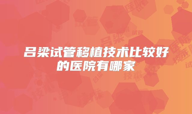 吕梁试管移植技术比较好的医院有哪家