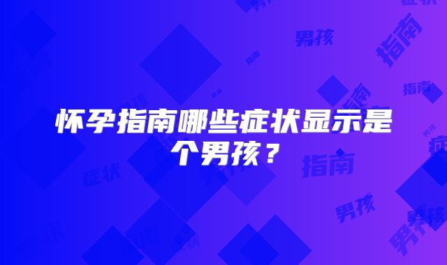 怀孕指南哪些症状显示是个男孩？