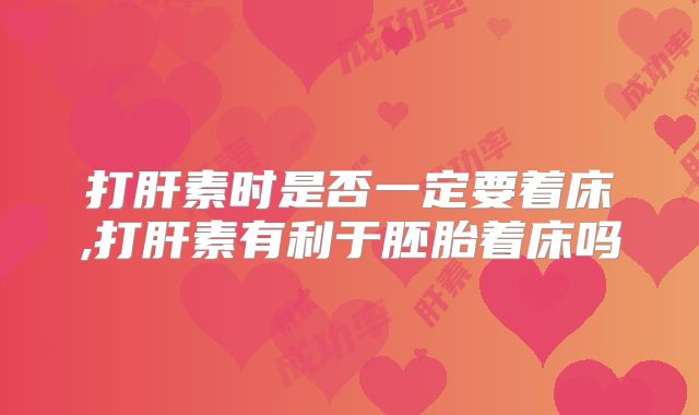 打肝素时是否一定要着床,打肝素有利于胚胎着床吗