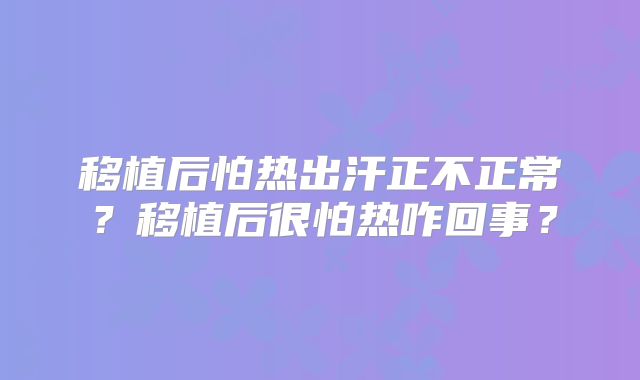 移植后怕热出汗正不正常？移植后很怕热咋回事？