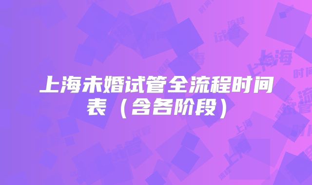 上海未婚试管全流程时间表(含各阶段)