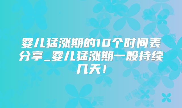 婴儿猛涨期的10个时间表分享_婴儿猛涨期一般持续几天！