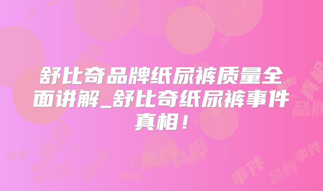 舒比奇品牌纸尿裤质量全面讲解_舒比奇纸尿裤事件真相！