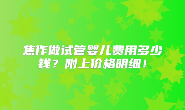 焦作做试管婴儿费用多少钱？附上价格明细！