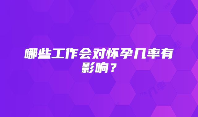 哪些工作会对怀孕几率有影响？