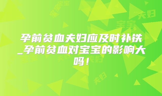 孕前贫血夫妇应及时补铁_孕前贫血对宝宝的影响大吗!