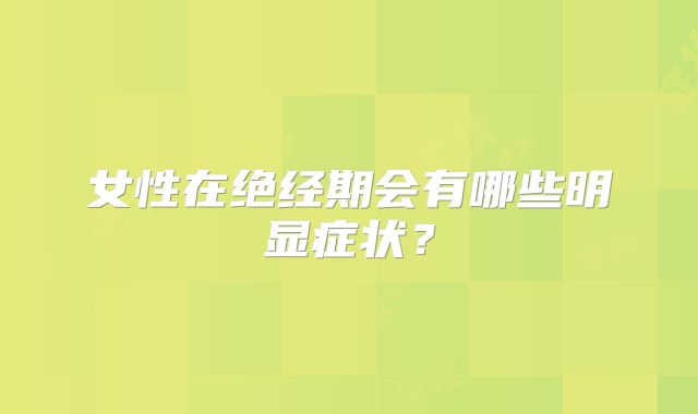 女性在绝经期会有哪些明显症状?