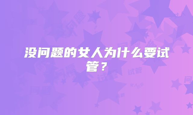 没问题的女人为什么要试管?