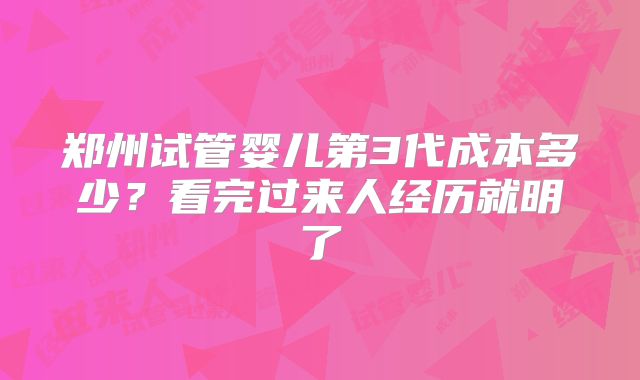 郑州试管婴儿第3代成本多少？看完过来人经历就明了