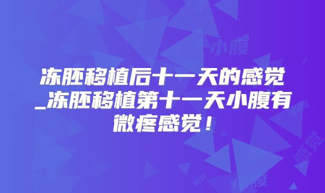 冻胚移植后十一天的感觉_冻胚移植第十一天小腹有微疼感觉!